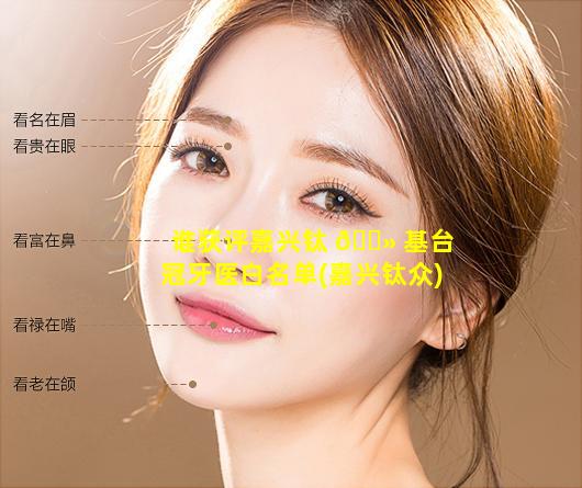 谁获评嘉兴钛 🌻 基台冠牙医白名单(嘉兴钛众)